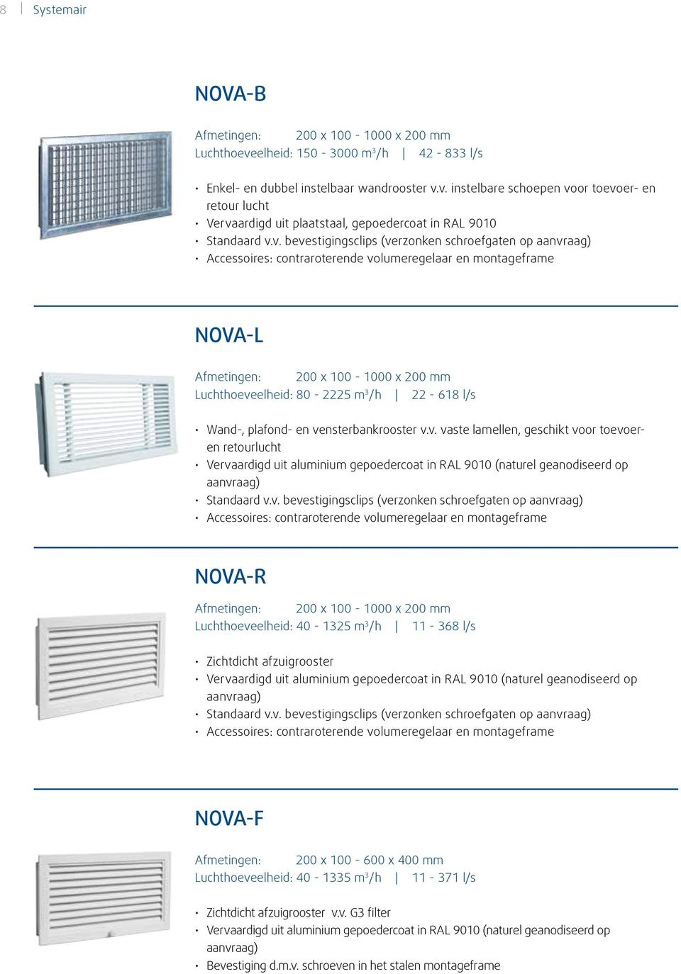 v. instelbare schoepen voor toevoer- en retour lucht Standaard v.v. bevestigingsclips (verzonken schroefgaten op aanvraag) Accessoires: contraroterende volumeregelaar en montageframe NOVA-L 200 x