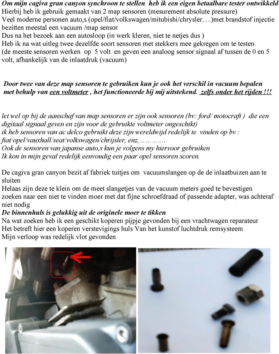 ..)met brandstof injectie bezitten meestal een vacuum /map sensor Dus na het bezoek aan een autosloop (in werk kleren, niet te netjes dus ) Heb ik na wat uitleg twee dezelfde soort sensoren met