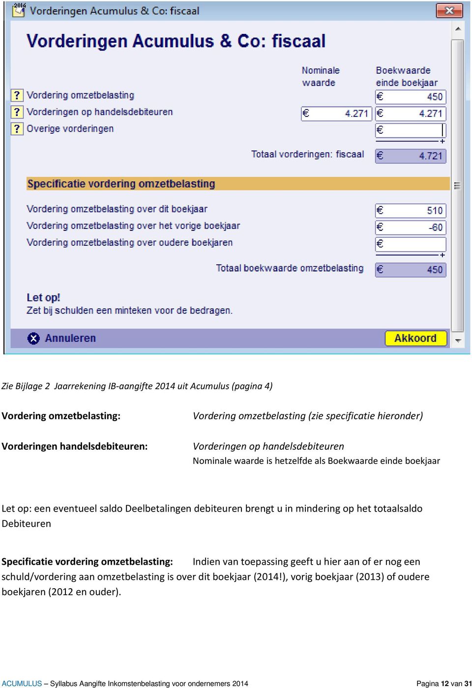 mindering op het totaalsaldo Debiteuren Specificatie vordering omzetbelasting: Indien van toepassing geeft u hier aan of er nog een schuld/vordering aan omzetbelasting