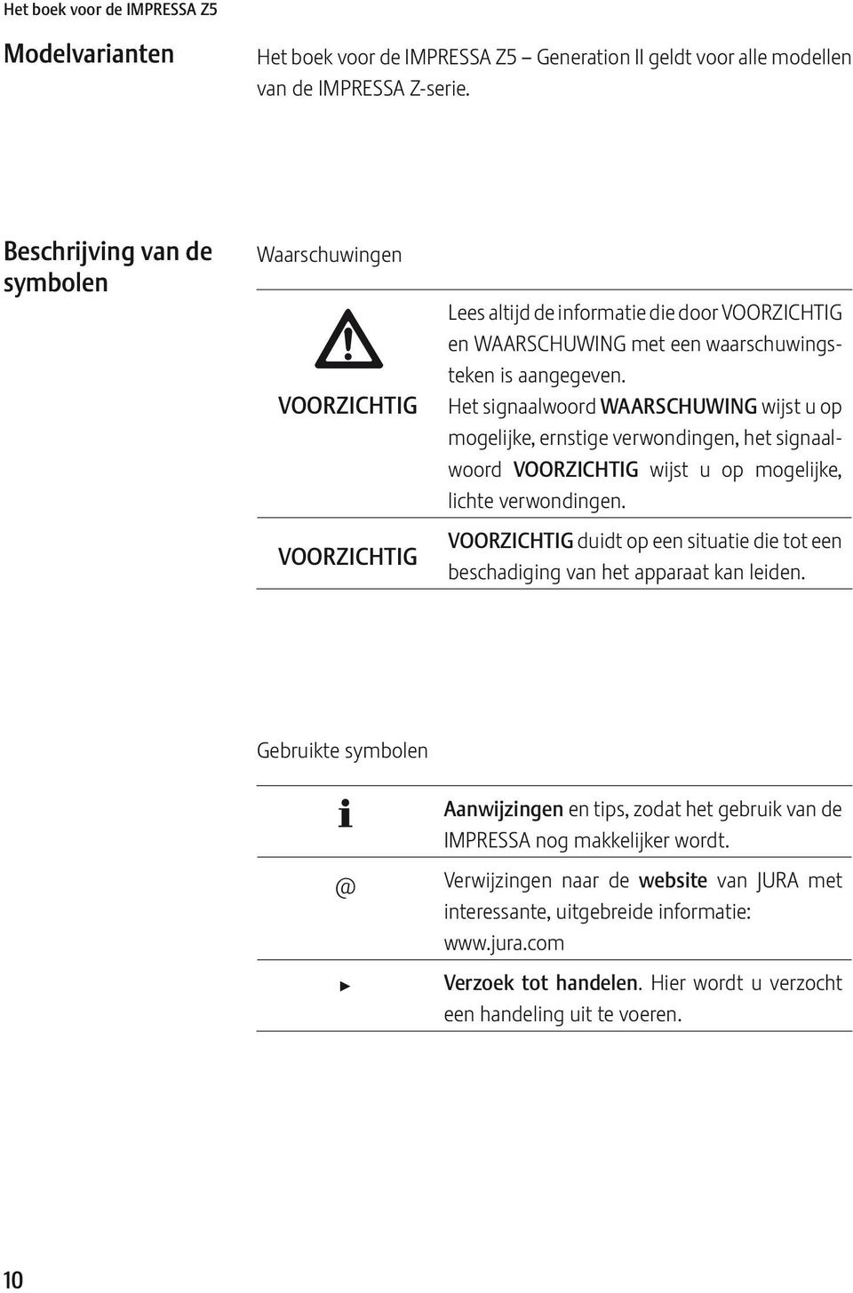 Het signaalwoord WAARSCHUWING wijst u op mogelijke, ernstige verwondingen, het signaalwoord VOORICHTIG wijst u op mogelijke, lichte verwondingen.