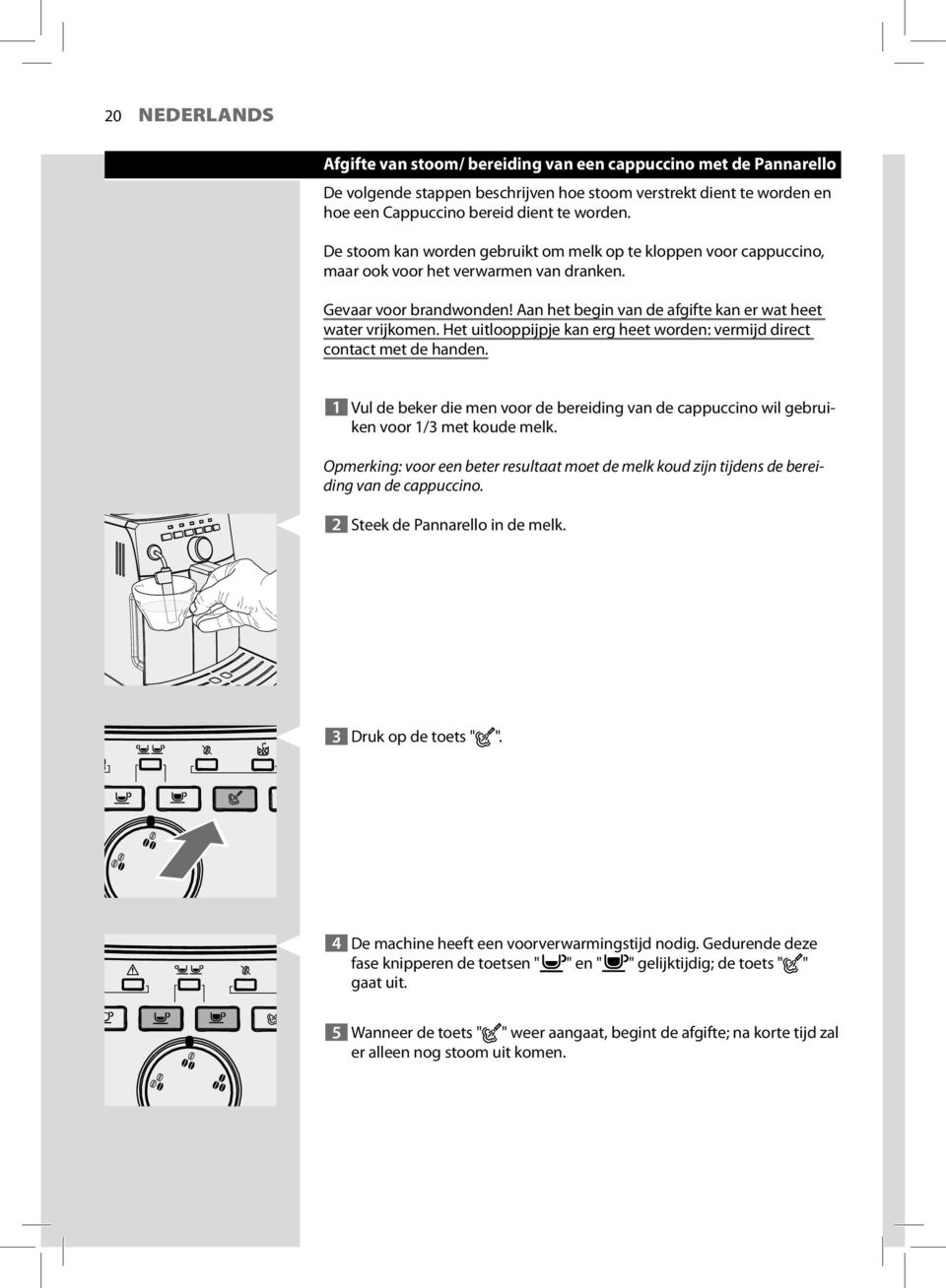 Het uitlooppijpje kan erg heet worden: vermijd direct contact met de handen. 1 Vul de beker die men voor de bereiding van de cappuccino wil gebruiken voor 1/3 met koude melk.