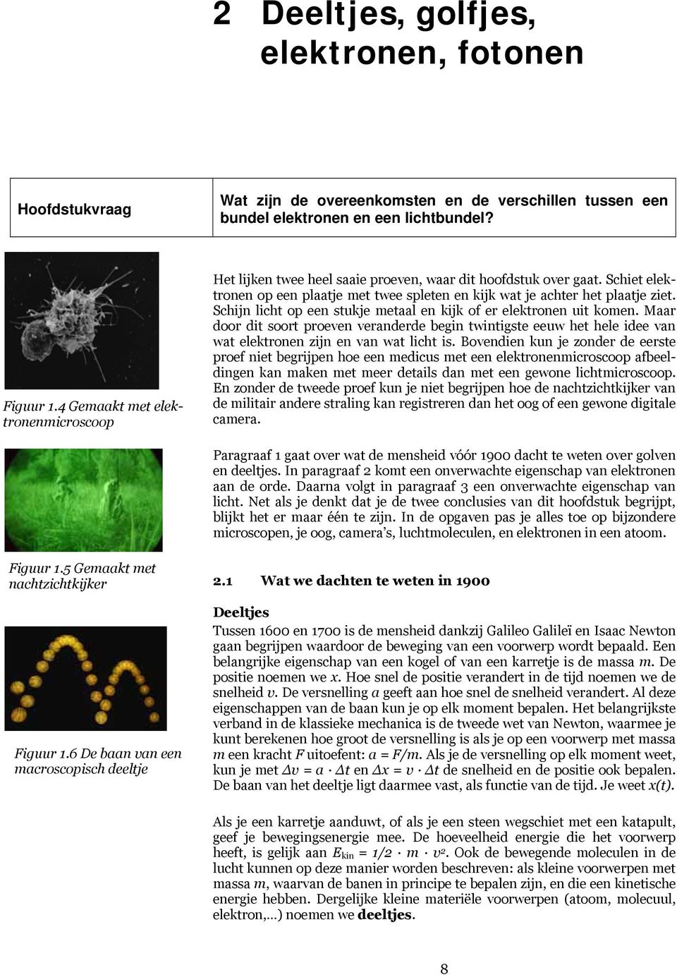 Schijn licht op een stukje metaal en kijk of er elektronen uit komen. Maar door dit soort proeven veranderde begin twintigste eeuw het hele idee van wat elektronen zijn en van wat licht is.