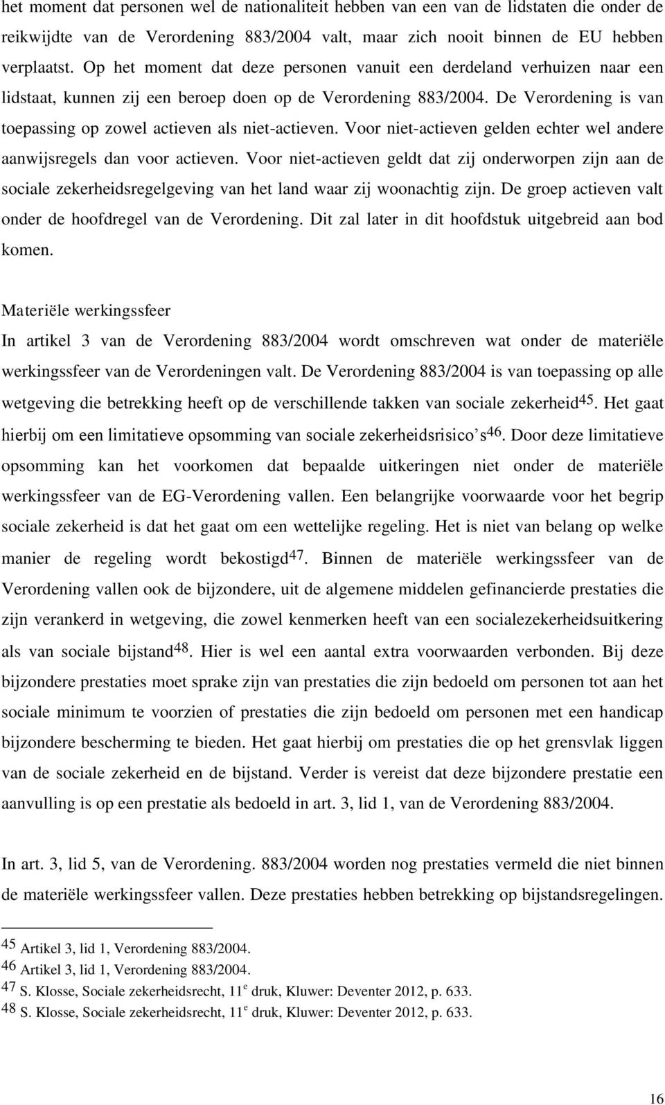 De Verordening is van toepassing op zowel actieven als niet-actieven. Voor niet-actieven gelden echter wel andere aanwijsregels dan voor actieven.