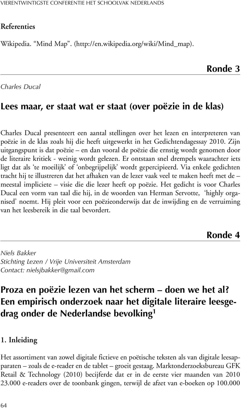 heeft uitgewerkt in het Gedichtendagessay 2010. Zijn uitgangspunt is dat poëzie en dan vooral de poëzie die ernstig wordt genomen door de literaire kritiek - weinig wordt gelezen.