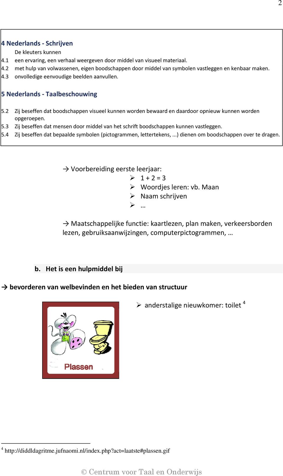 5.4 Zij beseffen dat bepaalde symbolen (pictogrammen, lettertekens,...) dienen om boodschappen over te dragen. Voorbereiding eerste leerjaar: 1 + 2 = 3 Woordjes leren: vb.