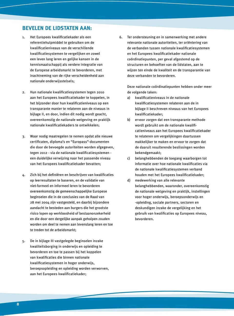 kansen in de kennismaatschappij als verdere integratie van de Europese arbeidsmarkt te bevorderen, met inachtneming van de rijke verscheidenheid aan nationale onderwijsstelsels; 2.