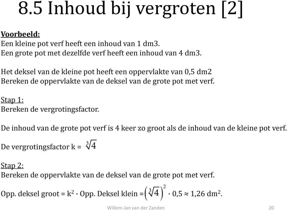 Het deksel van de kleine pot heeft een oppervlakte van 0,5 dm2 Bereken de oppervlakte van de deksel van de grote pot met verf.