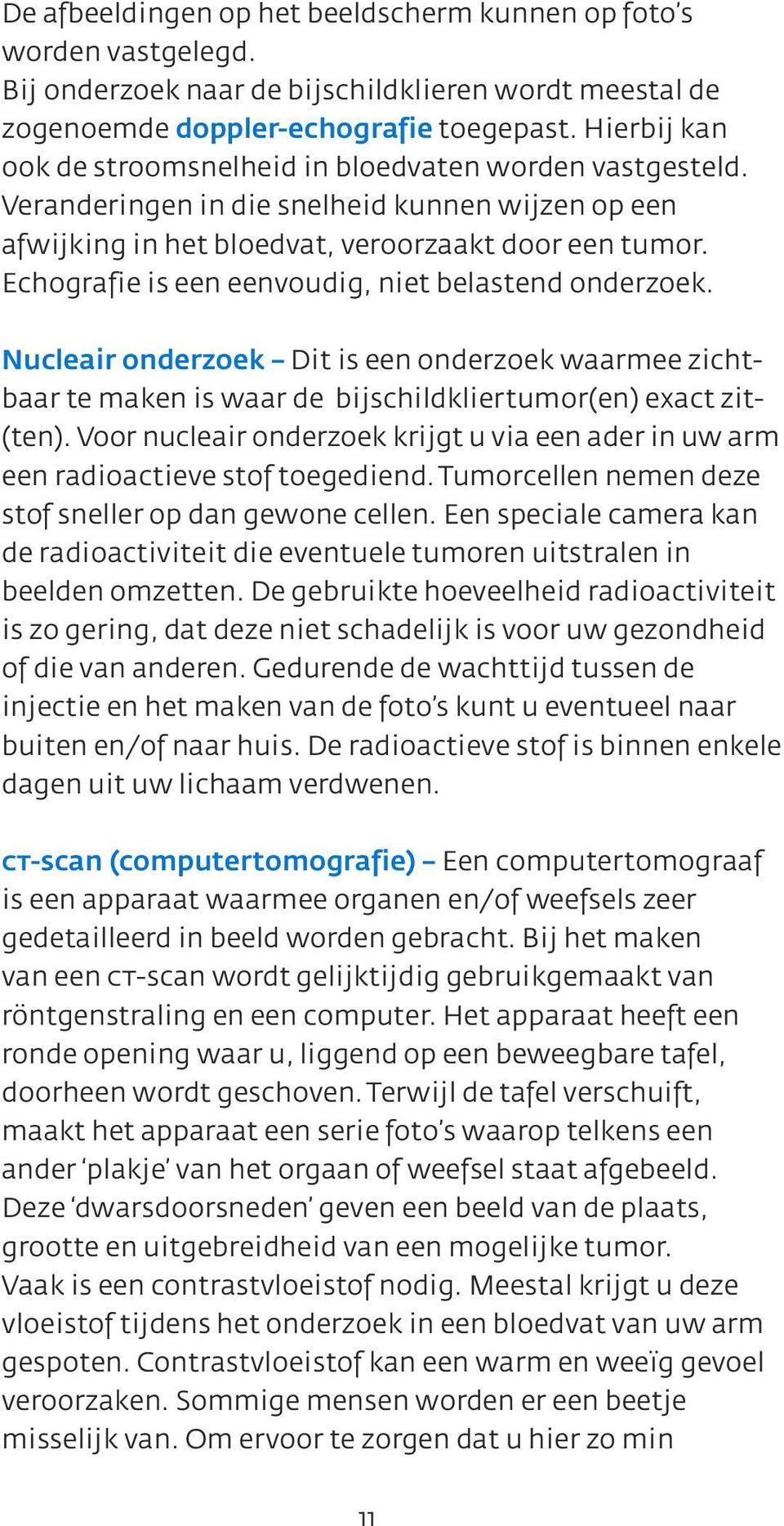 Echografie is een eenvoudig, niet belastend onderzoek. Nucleair onderzoek Dit is een onderzoek waarmee zichtbaar te maken is waar de bijschildkliertumor(en) exact zit- (ten).