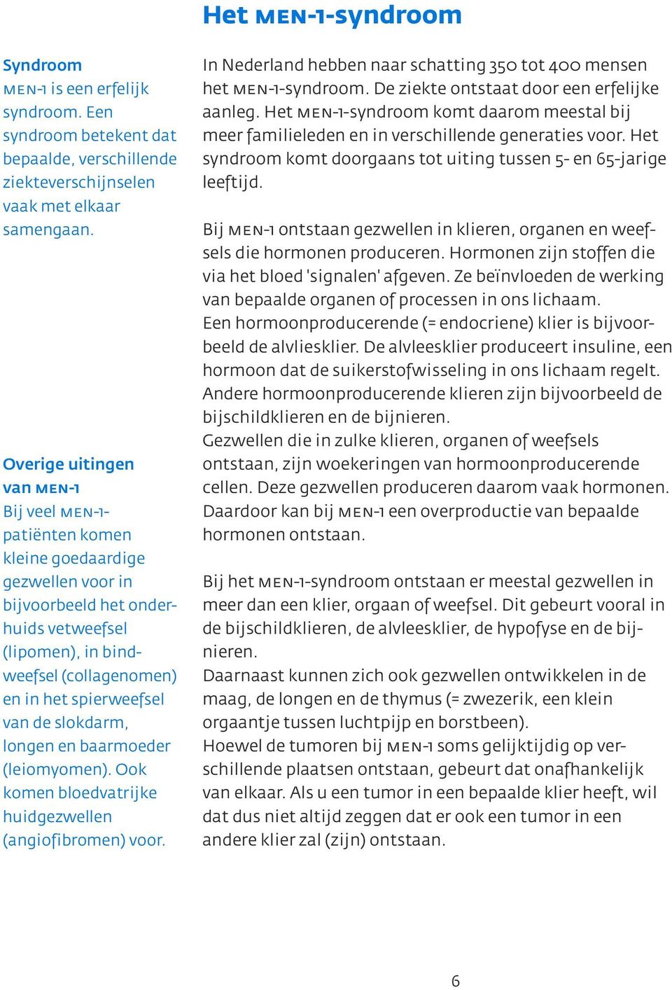 van de slokdarm, longen en baarmoeder (leiomyomen). Ook komen bloedvatrijke huidgezwellen (angiofibromen) voor. In Nederland hebben naar schatting 350 tot 400 mensen het men-1-syndroom.