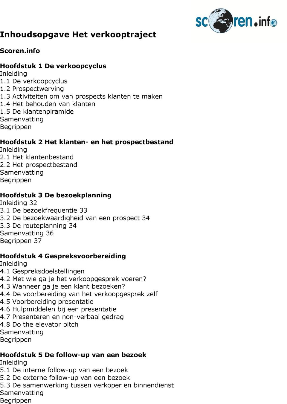 2 De bezoekwaardigheid van een prospect 34 3.3 De routeplanning 34 36 37 Hoofdstuk 4 Gespreksvoorbereiding 4.1 Gespreksdoelstellingen 4.2 Met wie ga je het verkoopgesprek voeren? 4.3 Wanneer ga je een klant bezoeken?