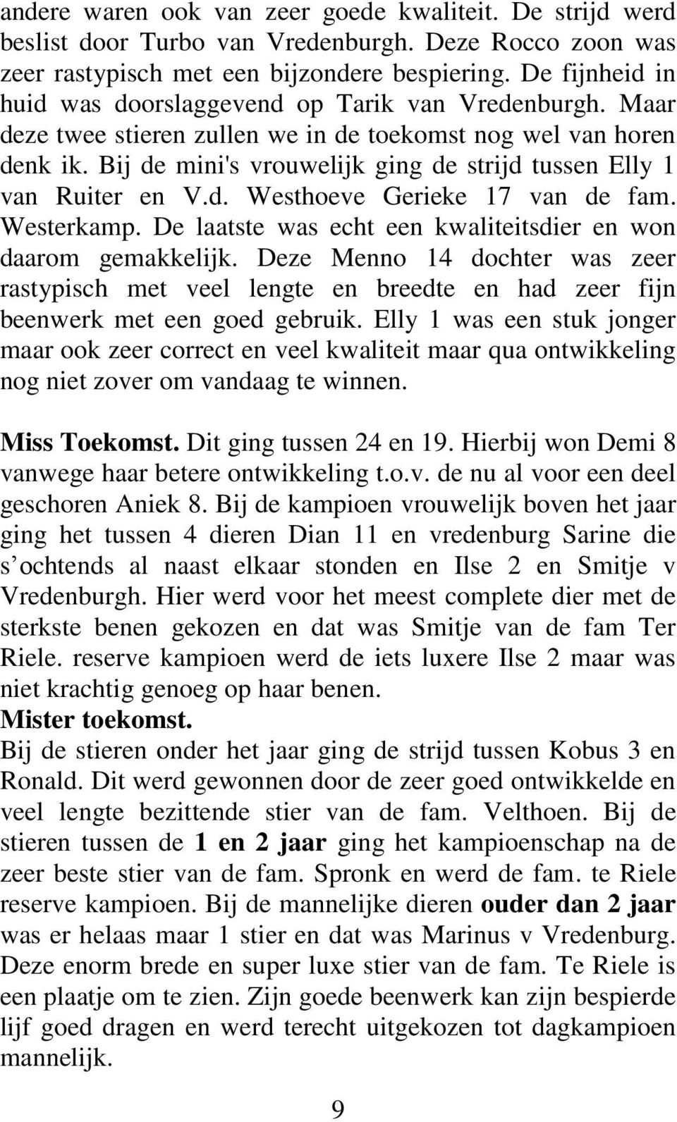 Bij de mini's vrouwelijk ging de strijd tussen Elly 1 van Ruiter en V.d. Westhoeve Gerieke 17 van de fam. Westerkamp. De laatste was echt een kwaliteitsdier en won daarom gemakkelijk.