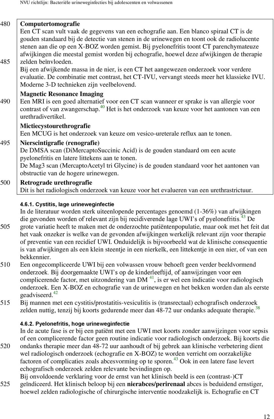 Bij pyelonefritis toont CT parenchymateuze afwijkingen die meestal gemist worden bij echografie, hoewel deze afwijkingen de therapie zelden beïnvloeden.