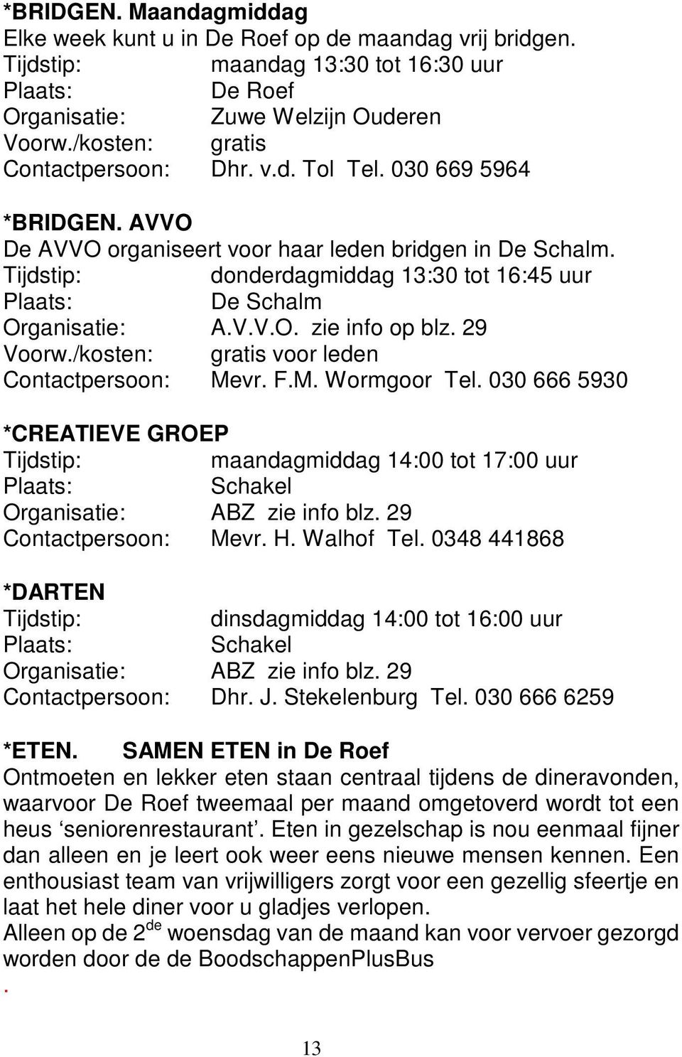 /kosten: gratis voor leden Contactpersoon: Mevr. F.M. Wormgoor Tel. 030 666 5930 *CREATIEVE GROEP maandagmiddag 14:00 tot 17:00 uur Schakel Organisatie: ABZ zie info blz. 29 Contactpersoon: Mevr. H.