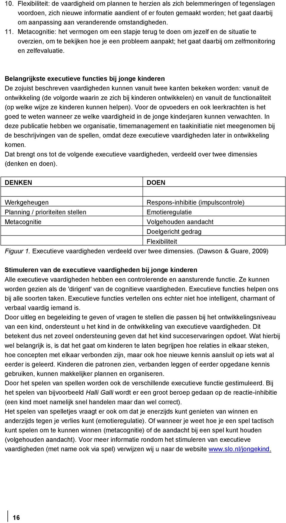 Metacognitie: het vermogen om een stapje terug te doen om jezelf en de situatie te overzien, om te bekijken hoe je een probleem aanpakt; het gaat daarbij om zelfmonitoring en zelfevaluatie.