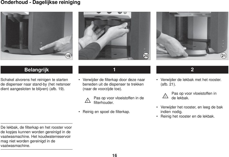 Reinig en spoel de filterkap. Verwijder de lekbak met het rooster. (afb. 21).! Pas op voor vloeistoffen in de lekbak. Verwijder het rooster, en leeg de bak indien nodig.