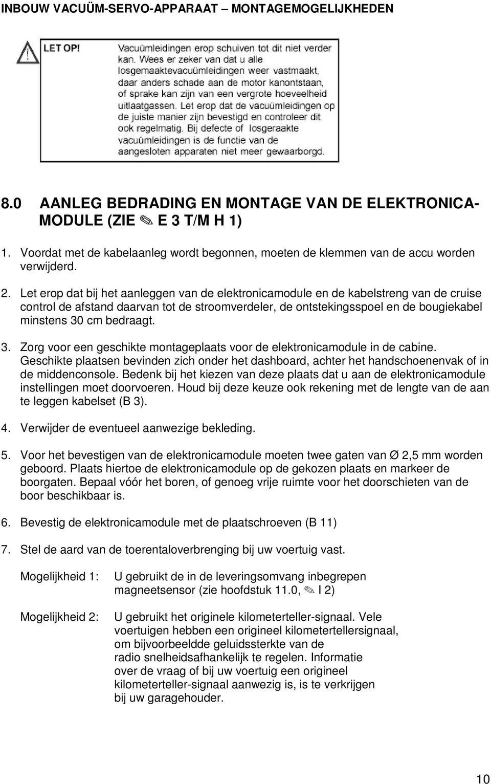 Let erop dat bij het aanleggen van de elektronicamodule en de kabelstreng van de cruise control de afstand daarvan tot de stroomverdeler, de ontstekingsspoel en de bougiekabel minstens 30 cm bedraagt.