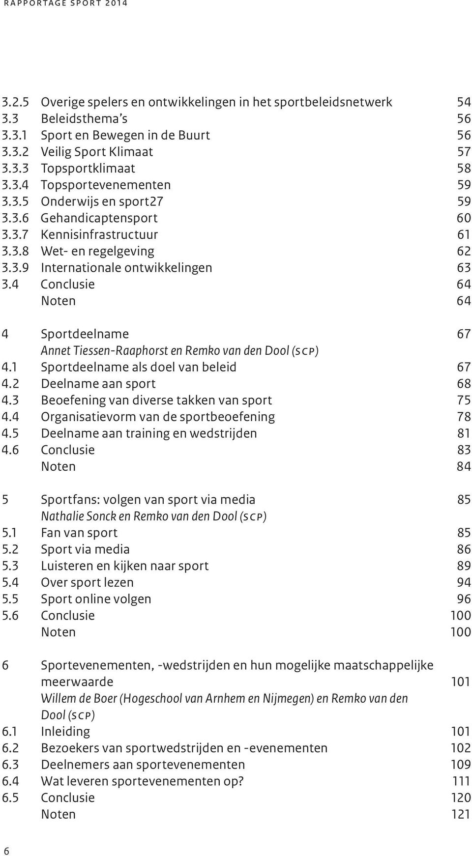 4 Conclusie 64 Noten 64 4 Sportdeelname 67 Annet Tiessen-Raaphorst en Remko van den Dool (scp) 4.1 Sportdeelname als doel van beleid 67 4.2 Deelname aan sport 68 4.