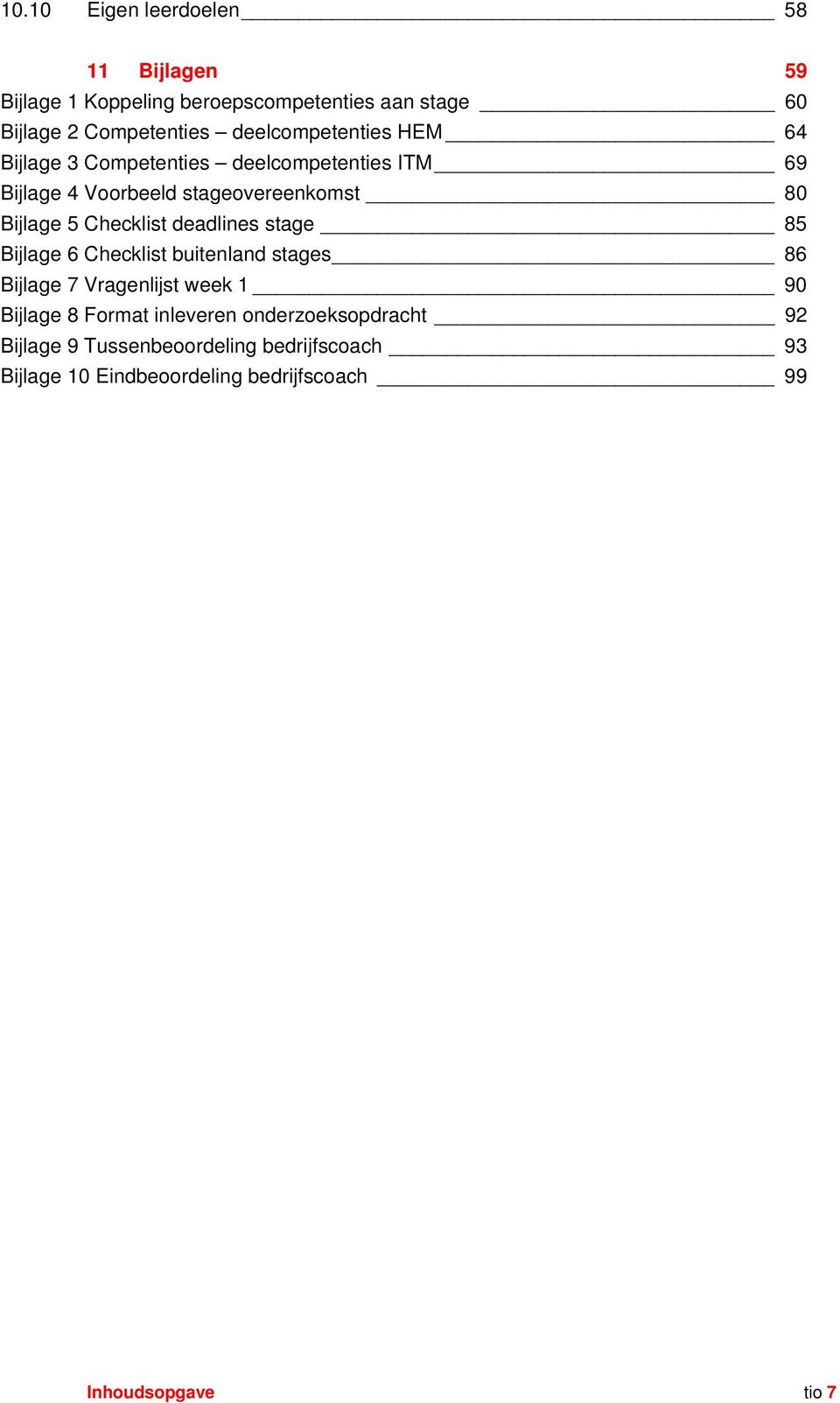 Checklist deadlines stage 85 Bijlage 6 Checklist buitenland stages 86 Bijlage 7 ragenlijst week 1 90 Bijlage 8 Format