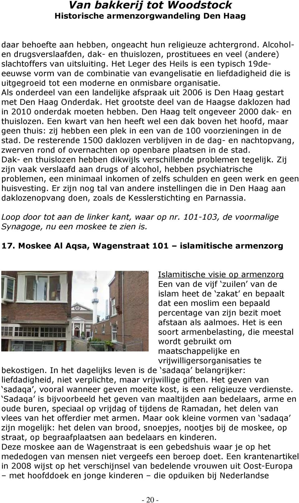 Als onderdeel van een landelijke afspraak uit 2006 is Den Haag gestart met Den Haag Onderdak. Het grootste deel van de Haagse daklozen had in 2010 onderdak moeten hebben.