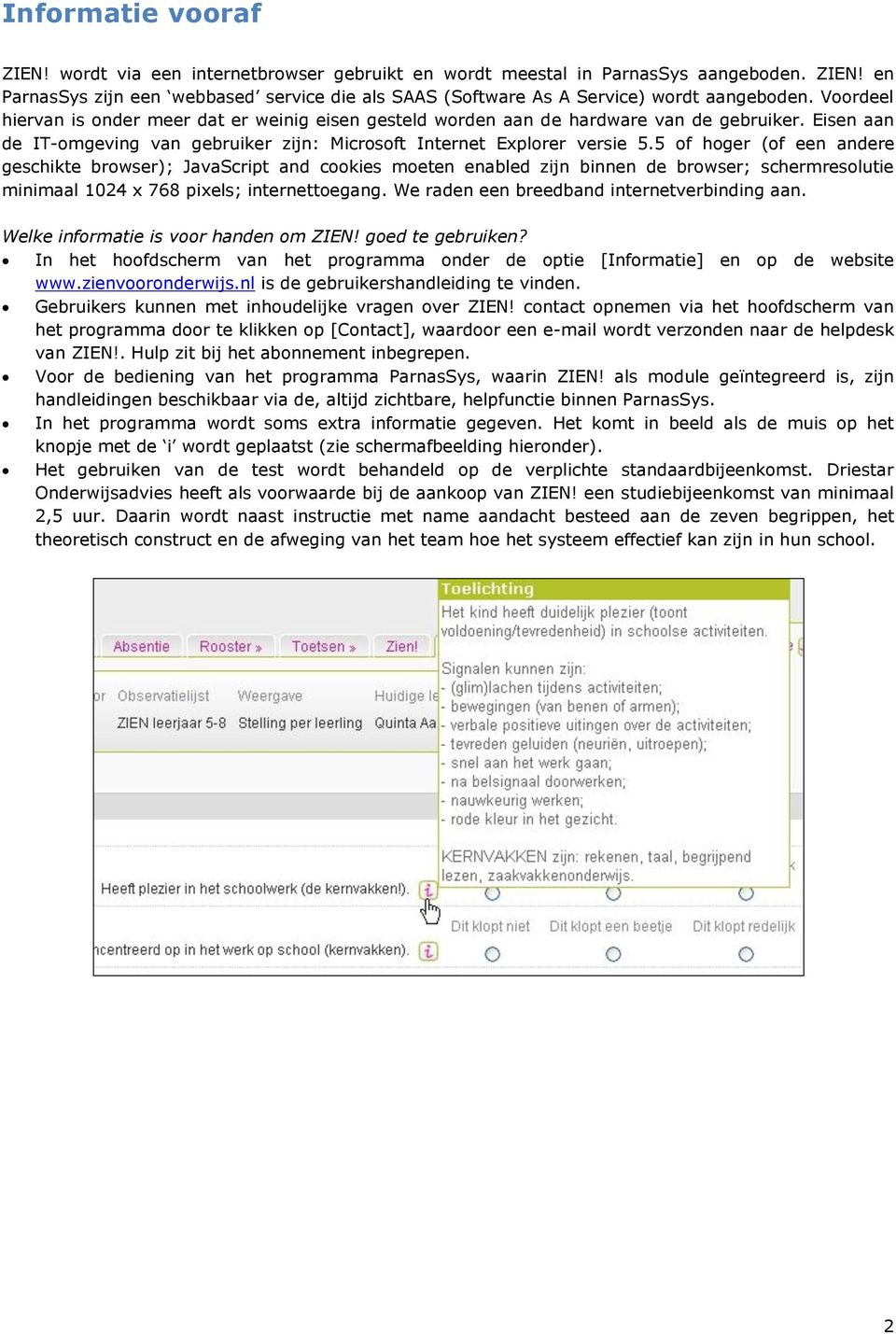 5 of hoger (of een andere geschikte browser); JavaScript and cookies moeten enabled zijn binnen de browser; schermresolutie minimaal 1024 x 768 pixels; internettoegang.