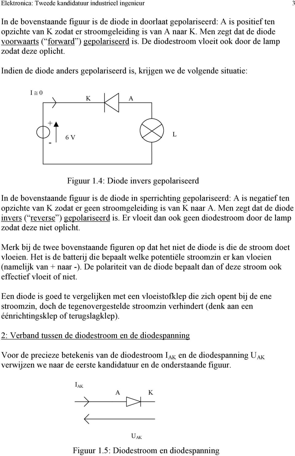 Indien de diode anders gepolariseerd is, krijgen we de volgende situatie: I 0 K A + - 6 V L Figuur 1.