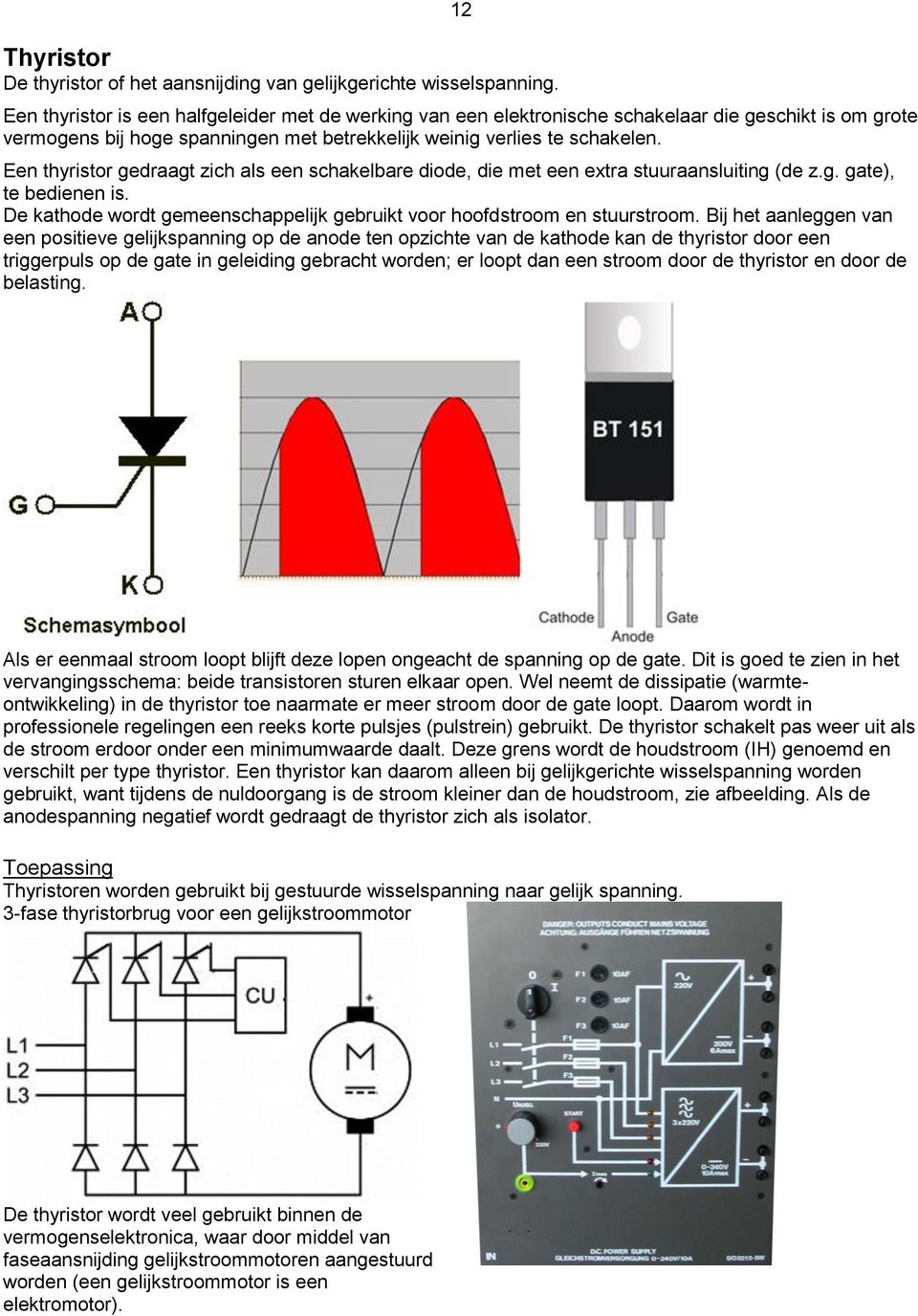 Een thyristor gedraagt zich als een schakelbare diode, die met een extra stuuraansluiting (de z.g. gate), te bedienen is. De kathode wordt gemeenschappelijk gebruikt voor hoofdstroom en stuurstroom.