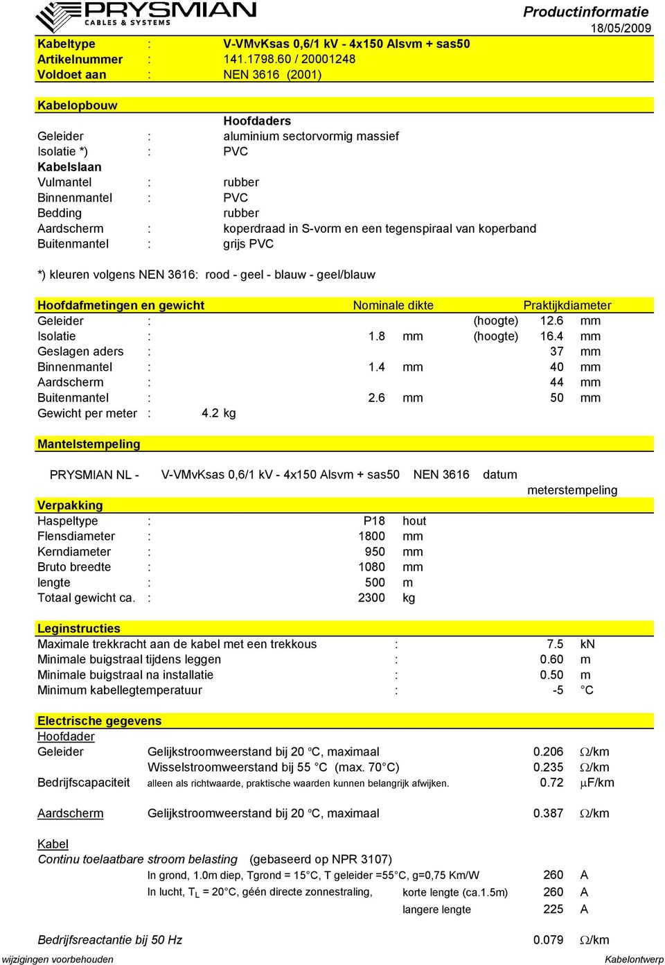 4 mm Geslagen aders : 37 mm Binnenmantel : 1.4 mm 40 mm Aardscherm : 44 mm Buitenmantel : 2.6 mm 50 mm Gewicht per meter : 4.