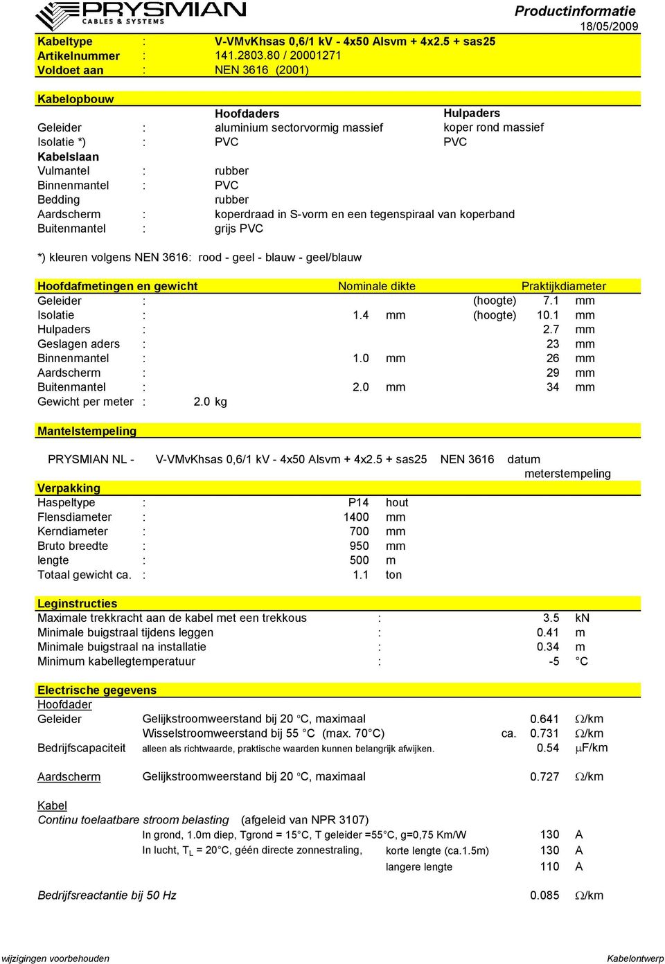 7 mm Geslagen aders : 23 mm Binnenmantel : 1.0 mm 26 mm Aardscherm : 29 mm Buitenmantel : 2.0 mm 34 mm Gewicht per meter : 2.0 kg PRYSMIAN NL - V-VMvKhsas 0,6/1 kv - 4x50 Alsvm + 4x2.