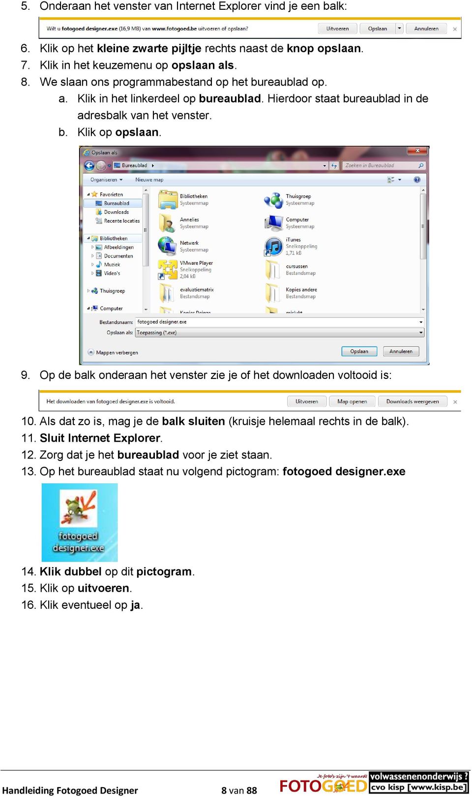 Op de balk onderaan het venster zie je of het downloaden voltooid is: 10. Als dat zo is, mag je de balk sluiten (kruisje helemaal rechts in de balk). 11. Sluit Internet Explorer. 12.