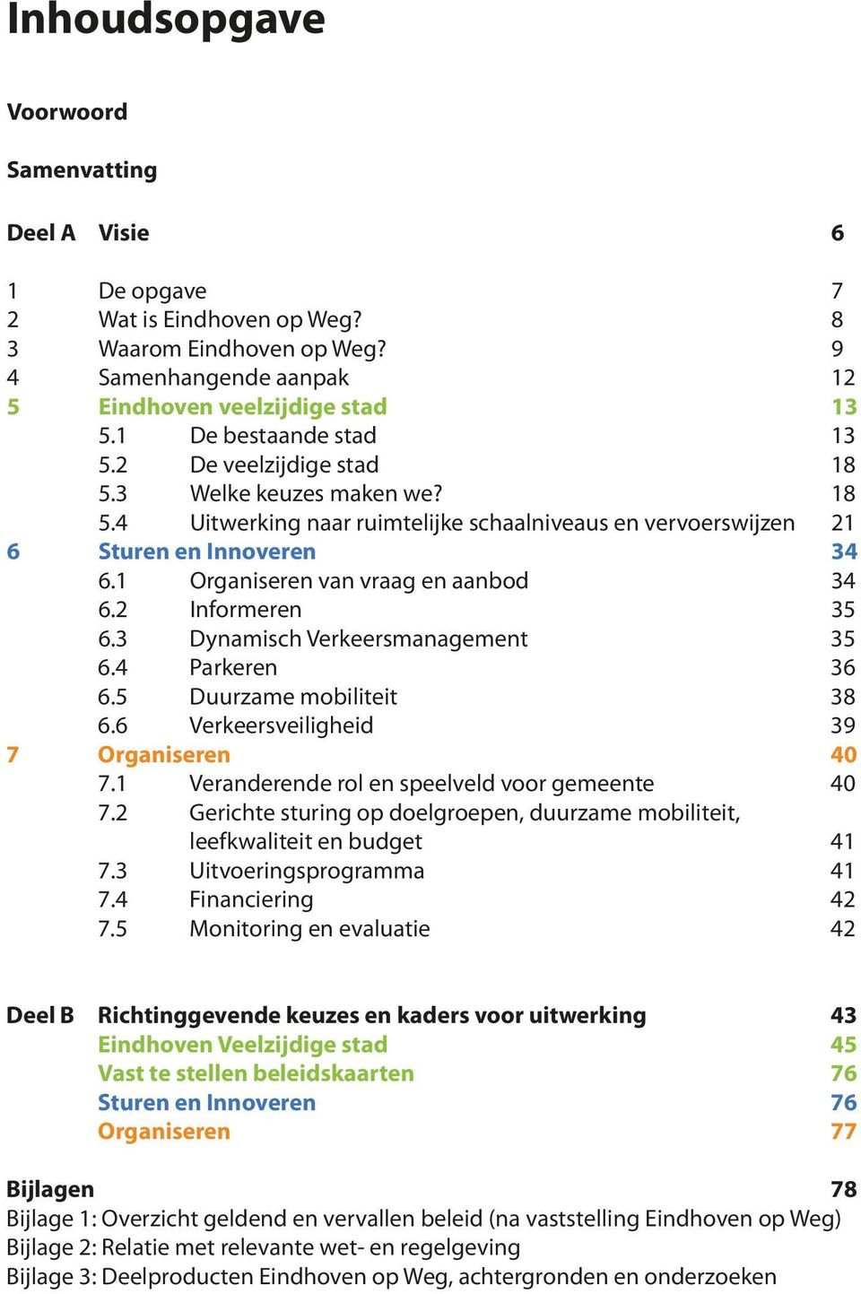 1 Organiseren van vraag en aanbod 34 6.2 Informeren 35 6.3 Dynamisch Verkeersmanagement 35 6.4 Parkeren 36 6.5 Duurzame mobiliteit 38 6.6 Verkeersveiligheid 39 7 Organiseren 40 7.