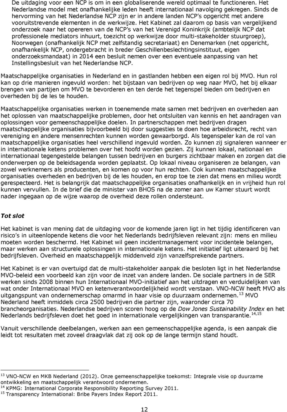 Het Kabinet zal daarom op basis van vergelijkend onderzoek naar het opereren van de NCP s van het Verenigd Koninkrijk (ambtelijk NCP dat professionele mediators inhuurt, toezicht op werkwijze door