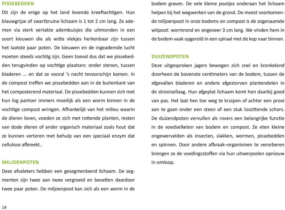 De kieuwen en de ingeademde lucht moeten steeds vochtig zijn. Geen toeval dus dat we pissebedden terugvinden op vochtige plaatsen: onder stenen, tussen bladeren.