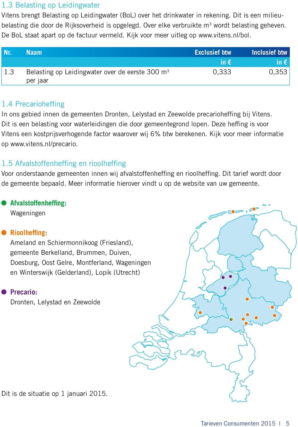 3 Belasting op Leidingwater over de eerste 300 m 3 per jaar 0,333 0,353 1.4 Precarioheffing In ons gebied innen de gemeenten Dronten, Lelystad en Zeewolde precarioheffing bij Vitens.