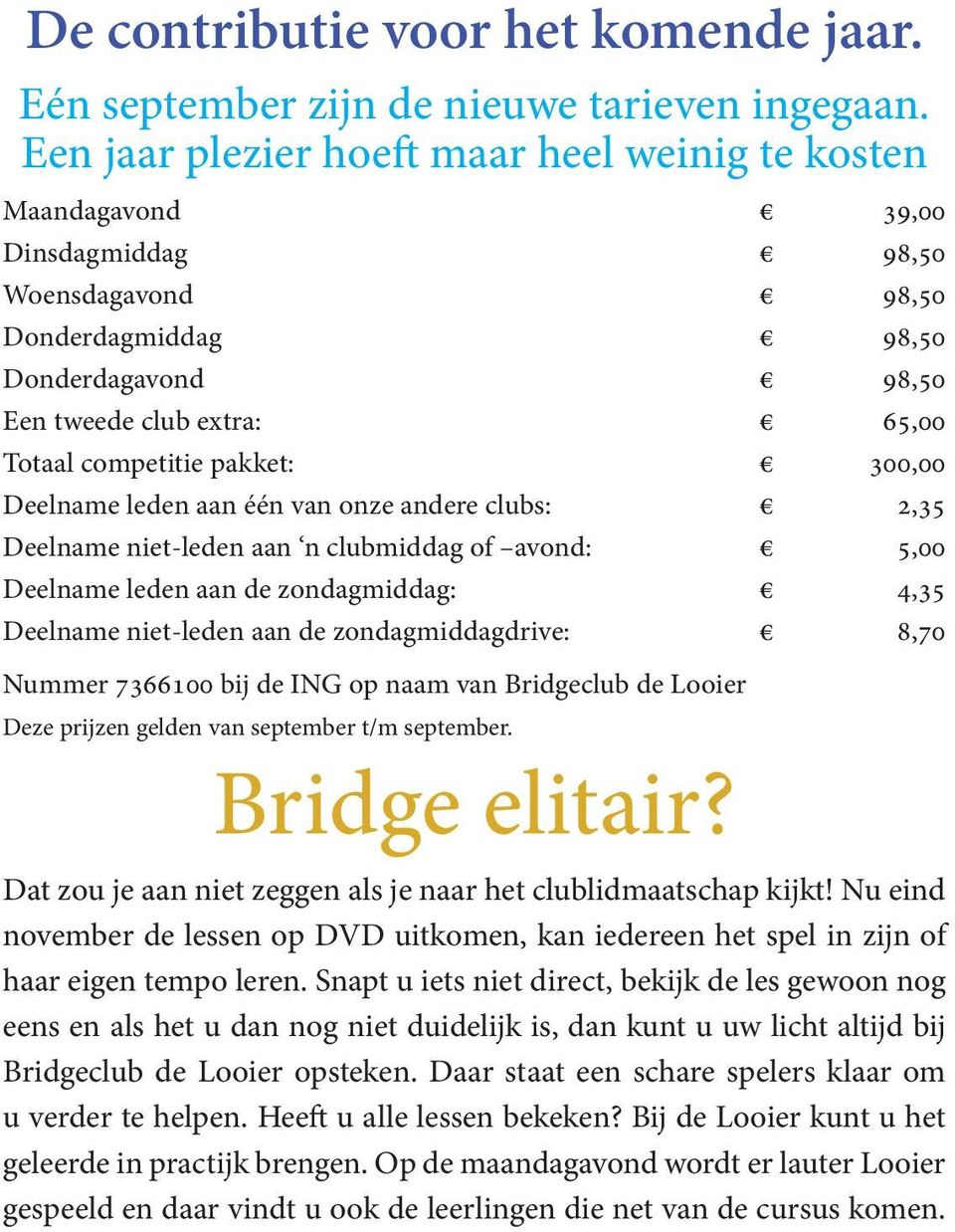 pakket: 300,00 Deelname leden aan één van onze andere clubs: 2,35 Deelname niet-leden aan n clubmiddag of avond: 5,00 Deelname leden aan de zondagmiddag: 4,35 Deelname niet-leden aan de