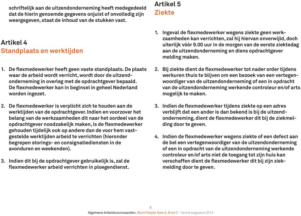 De plaats waar de arbeid wordt verricht, wordt door de uitzendonderneming in overleg met de opdrachtgever bepaald. De flexmedewerker kan in beginsel in geheel Nederland worden ingezet. 2.