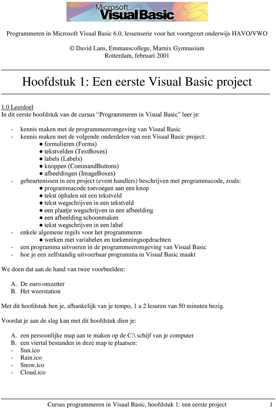 0 Leerdoel In dit eerste hoofdstuk van de cursus Programmeren in Visual Basic leer je: - kennis maken met de programmeeromgeving van Visual Basic - kennis maken met de volgende onderdelen van een