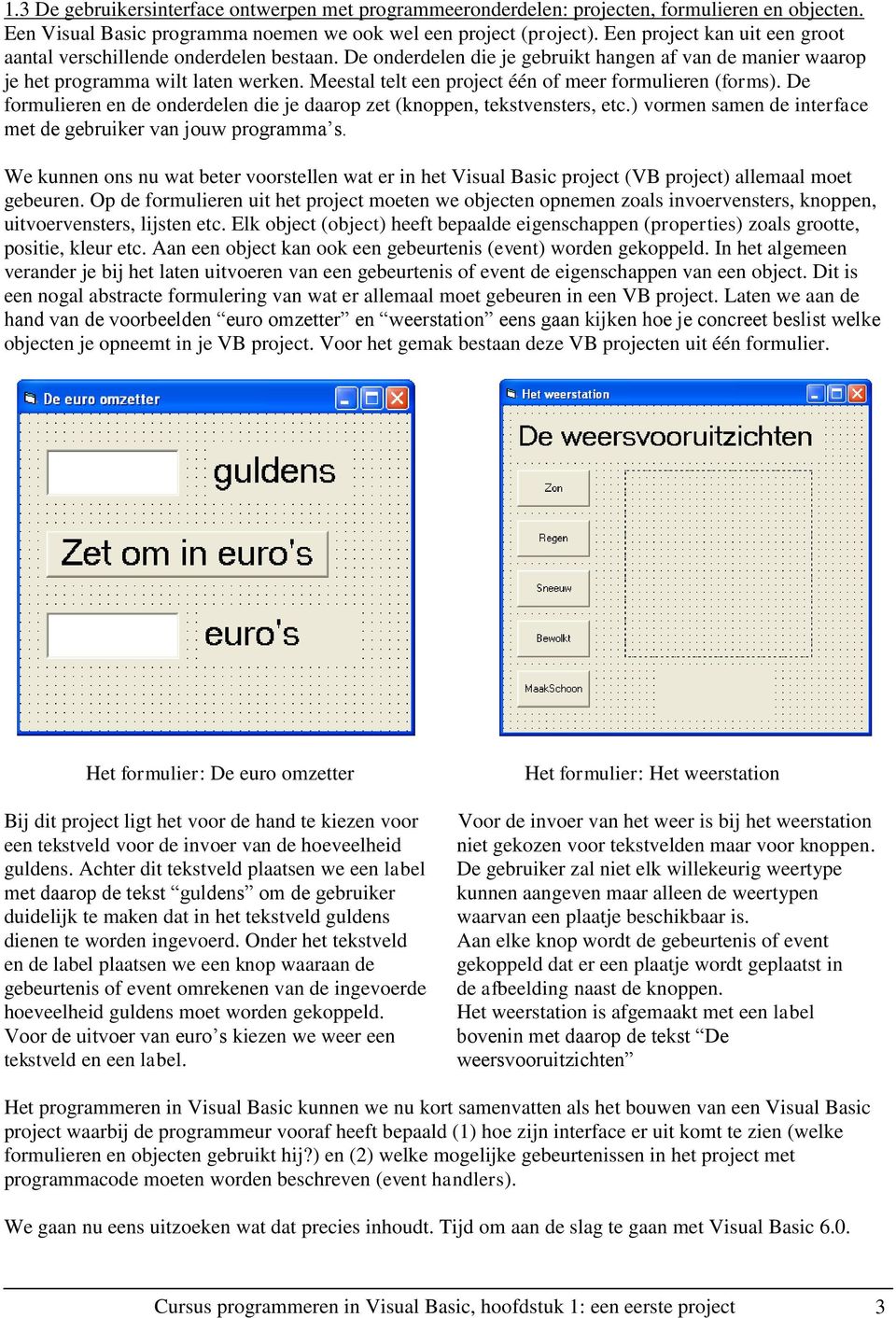 Meestal telt een project één of meer formulieren (forms). De formulieren en de onderdelen die je daarop zet (knoppen, tekstvensters, etc.