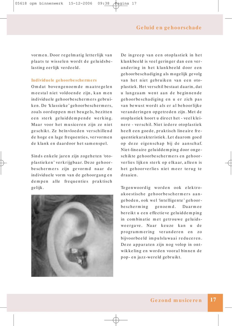 De klassieke gehoorbeschermers, zoals oordoppen met beugels, bezitten een sterk geluiddempende werking. Maar voor het musiceren zijn ze niet geschikt.