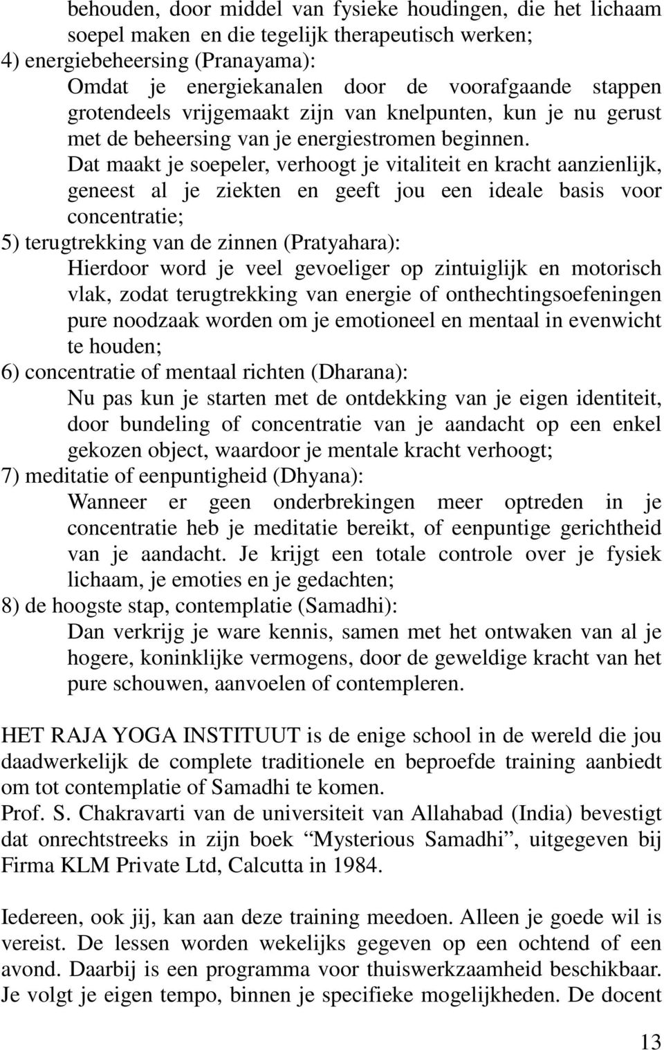 Dat maakt je soepeler, verhoogt je vitaliteit en kracht aanzienlijk, geneest al je ziekten en geeft jou een ideale basis voor concentratie; 5) terugtrekking van de zinnen (Pratyahara): Hierdoor word