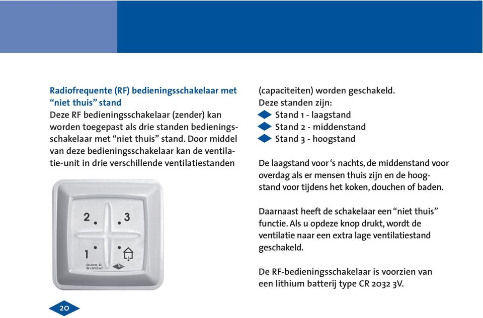 Deze standen zijn: Stand 1 - laagstand Stand 2 - middenstand Stand 3 - hoogstand De laagstand voor s nachts, de middenstand voor overdag als er mensen thuis zijn en de hoogstand voor tijdens