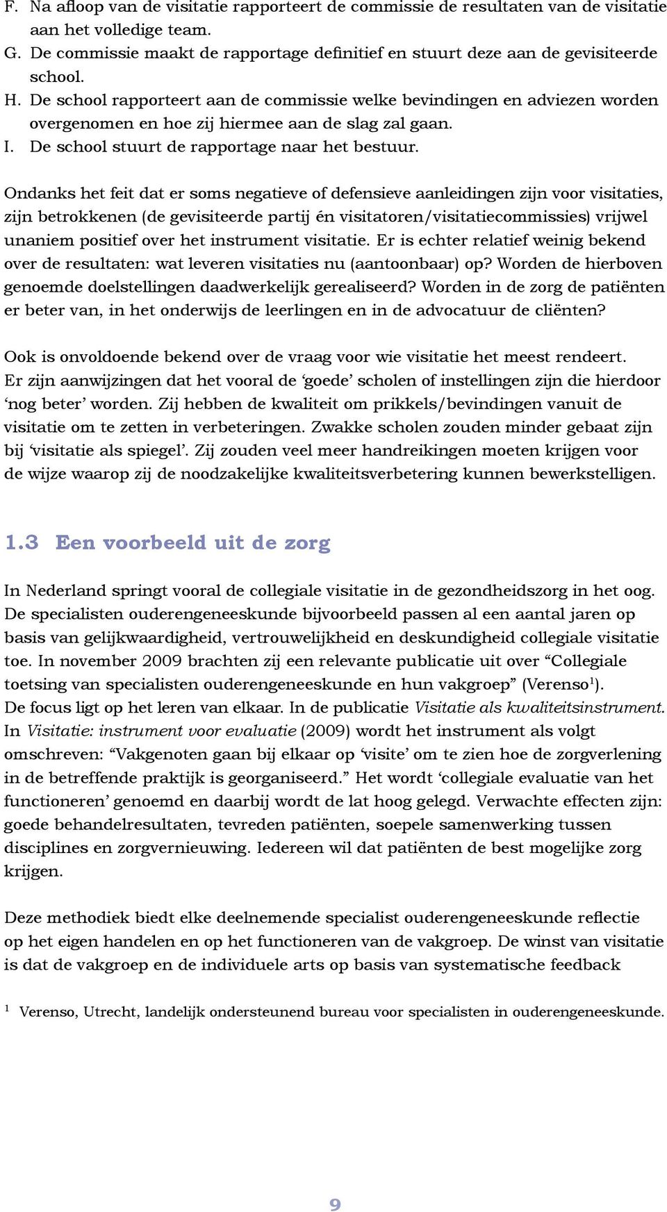 Ondanks het feit dat er soms negatieve of defensieve aanleidingen zijn voor visitaties, zijn betrokkenen (de gevisiteerde partij én visitatoren/visitatiecommissies) vrijwel unaniem positief over het