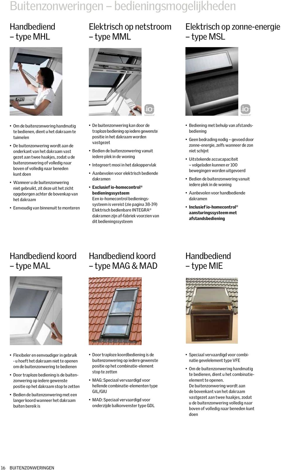 buitenzonwering niet gebruikt, zit deze uit het zicht opgeborgen achter de bovenkap van het dakraam Eenvoudig van binnenuit te monteren De buitenzonwering kan door de traploze bediening op iedere