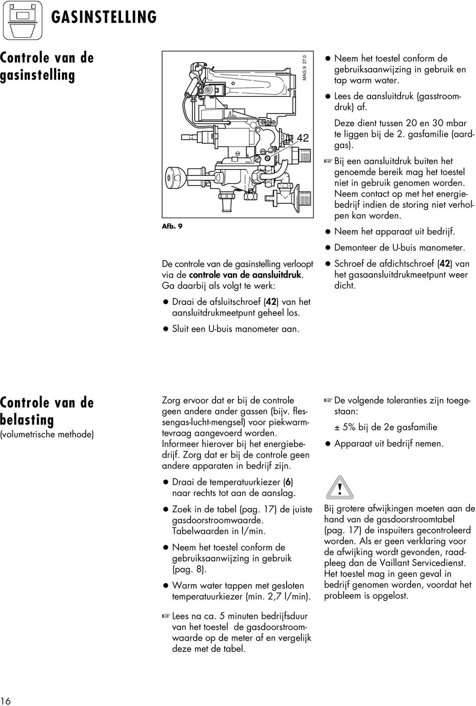 0 Neem het toestel conform de gebruiksaanwijzing in gebruik en tap warm water. Lees de aansluitdruk (gasstroomdruk) af. Deze dient tussen 20 en 30 mbar te liggen bij de 2. gasfamilie (aardgas).