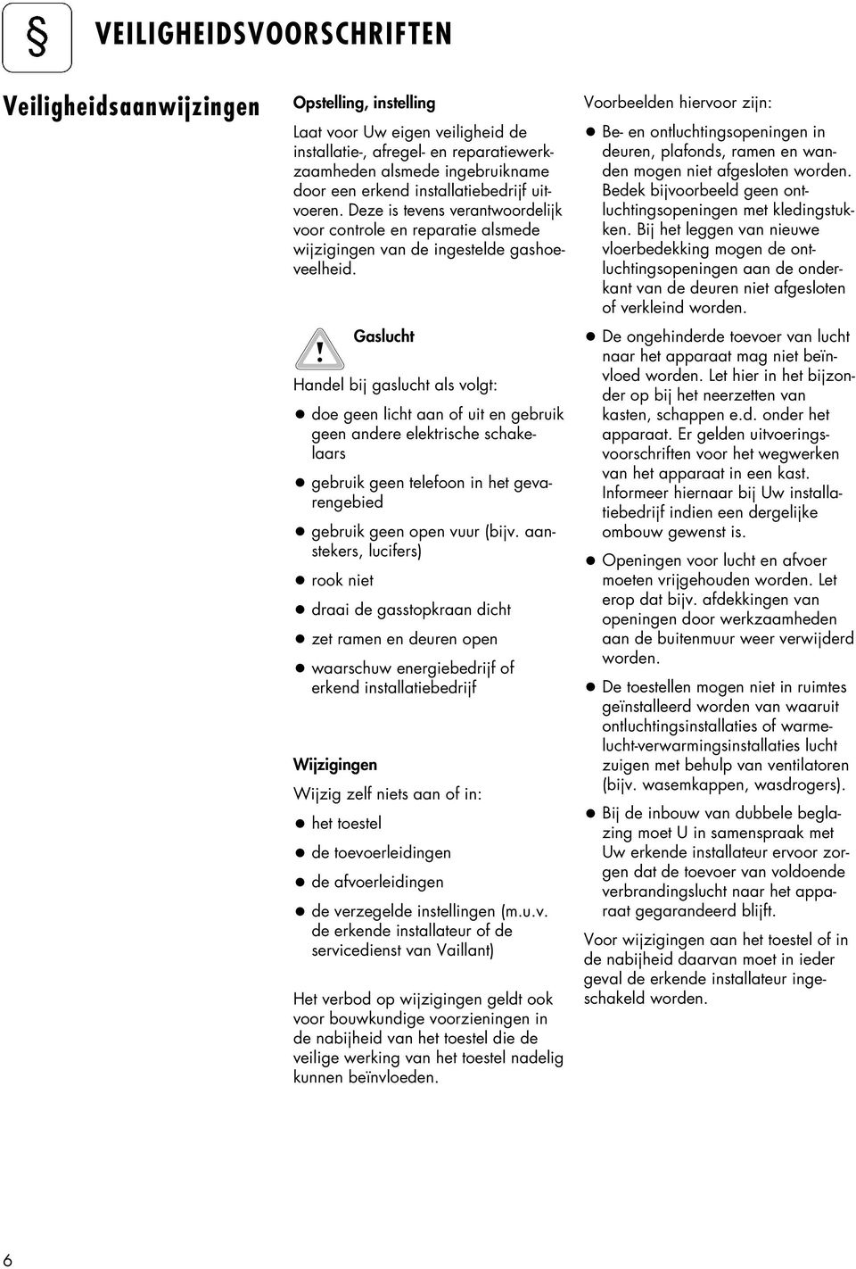 Gaslucht Handel bij gaslucht als volgt: doe geen licht aan of uit en gebruik geen andere elektrische schakelaars gebruik geen telefoon in het gevarengebied gebruik geen open vuur (bijv.