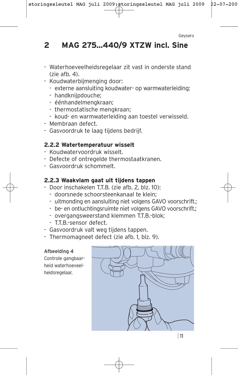 Membraan defect. Gasvoordruk te laag tijdens bedrijf. 2.2.2 Watertemperatuur wisselt Koudwatervoordruk wisselt. Defecte of ontregelde thermostaatkranen. Gasvoordruk schommelt. 2.2.3 Waakvlam gaat uit tijdens tappen Door inschakelen T.