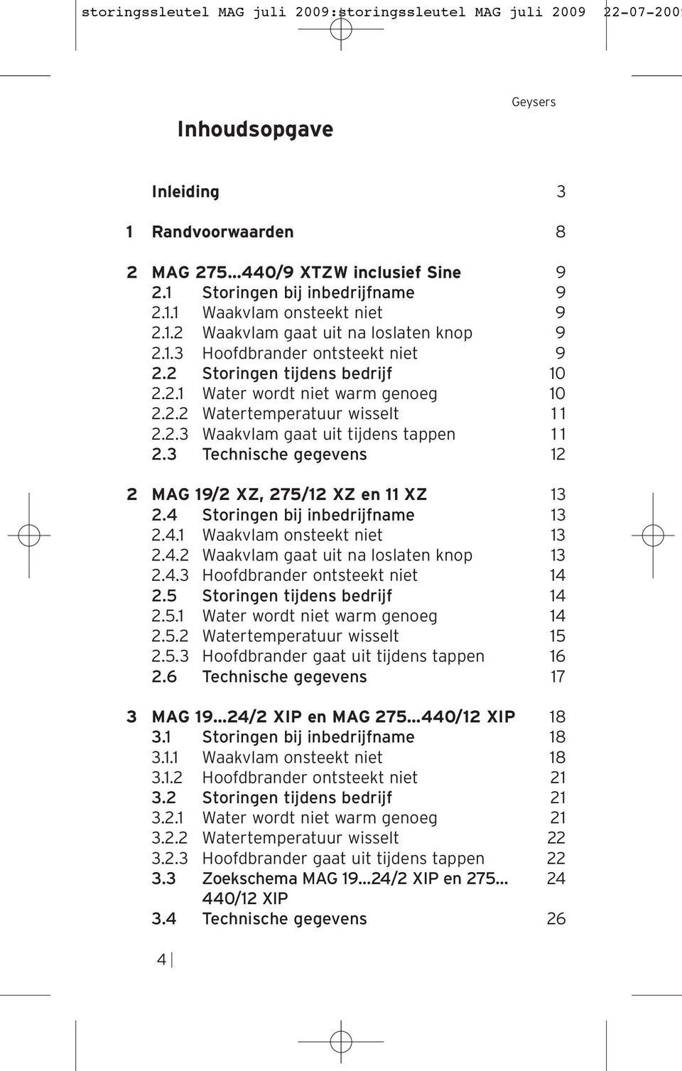 3 Technische gegevens 12 2 MAG 19/2 XZ, 275/12 XZ en 11 XZ 13 2.4 Storingen bij inbedrijfname 13 2.4.1 Waakvlam onsteekt niet 13 2.4.2 Waakvlam gaat uit na loslaten knop 13 2.4.3 Hoofdbrander ontsteekt niet 14 2.