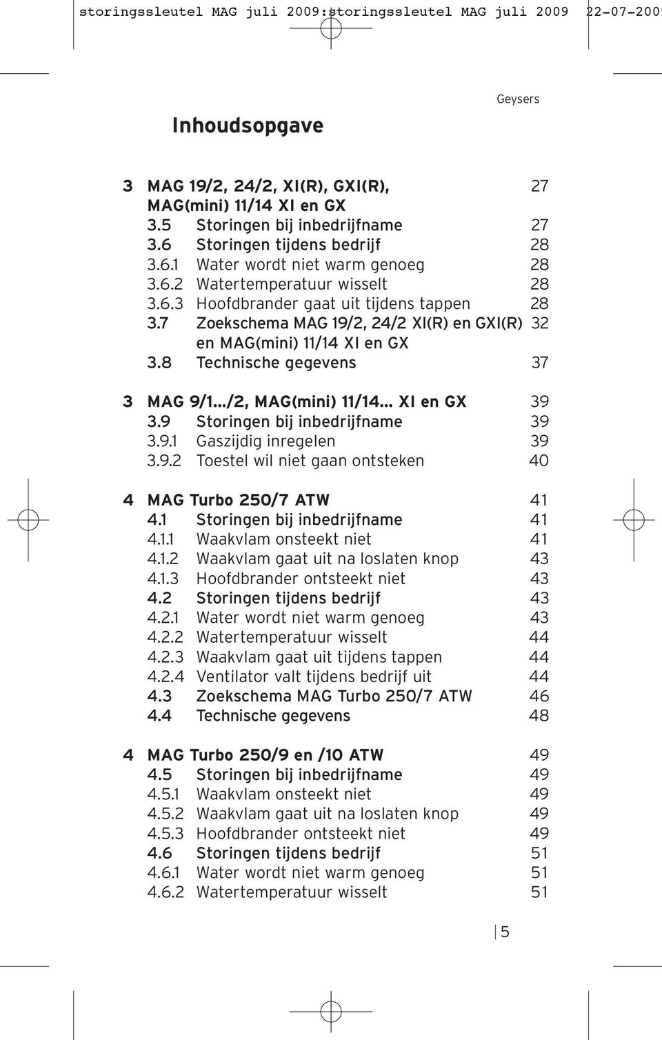 7 Zoekschema MAG 19/2, 24/2 XI(R) en GXI(R) 32 en MAG(mini) 11/14 XI en GX 3.8 Technische gegevens 37 3 MAG 9/1 /2, MAG(mini) 11/14 XI en GX 39 3.9 Storingen bij inbedrijfname 39 3.9.1 Gaszijdig inregelen 39 3.