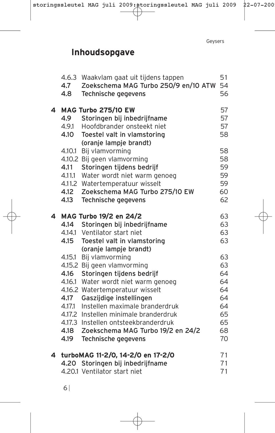 10.2 Bij geen vlamvorming 58 4.1 1 Storingen tijdens bedrijf 59 4.1 1.1 Water wordt niet warm genoeg 59 4.1 1.2 Watertemperatuur wisselt 59 4.12 Zoekschema MAG Turbo 275/10 EW 60 4.