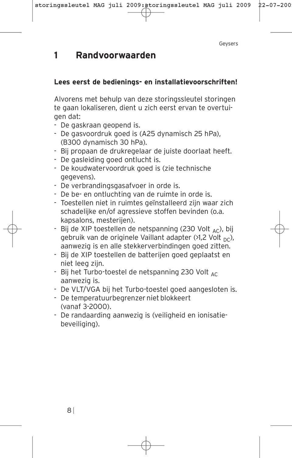 De gasvoordruk goed is (A25 dynamisch 25 hpa), (B300 dynamisch 30 hpa). Bij propaan de drukregelaar de juiste doorlaat heeft. De gasleiding goed ontlucht is.