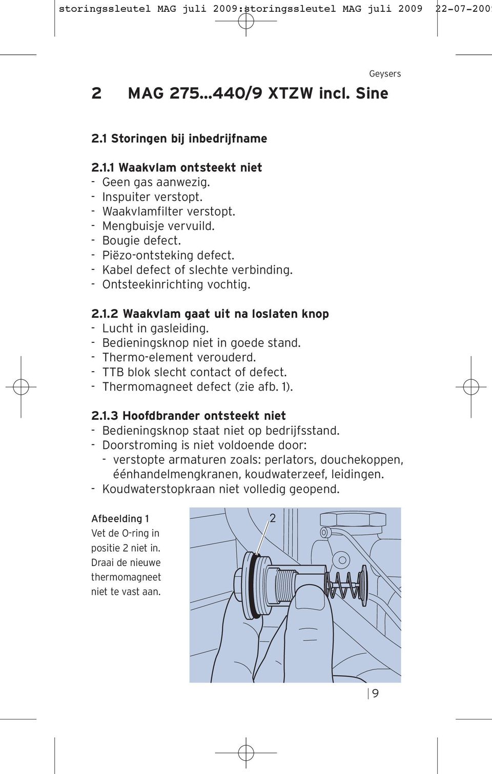 2 Waakvlam gaat uit na loslaten knop Lucht in gasleiding. Bedieningsknop niet in goede stand. Thermoelement verouderd. TTB blok slecht contact of defect. Thermomagt defect (zie afb. 1)